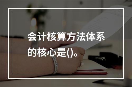 会计核算方法体系的核心是()。