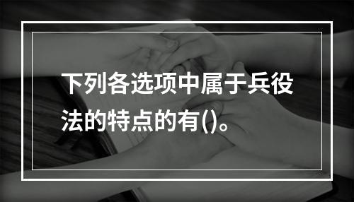 下列各选项中属于兵役法的特点的有()。