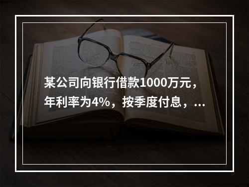 某公司向银行借款1000万元，年利率为4%，按季度付息，期限