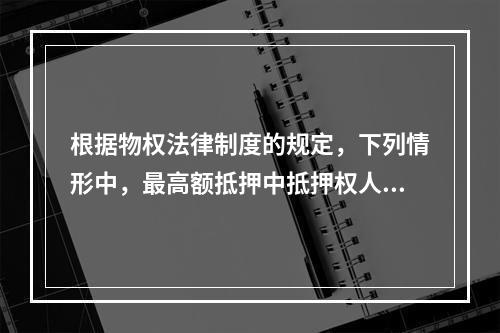 根据物权法律制度的规定，下列情形中，最高额抵押中抵押权人的债