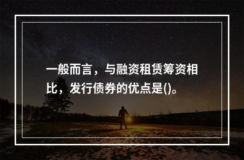 一般而言，与融资租赁筹资相比，发行债券的优点是()。