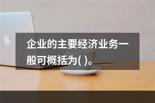 企业的主要经济业务一般可概括为( )。