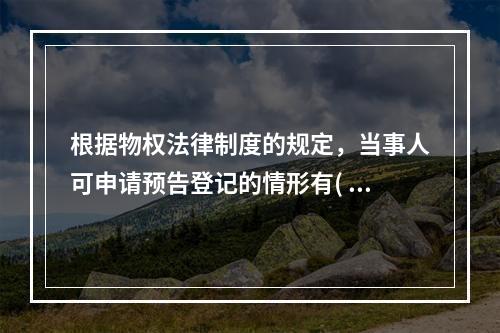 根据物权法律制度的规定，当事人可申请预告登记的情形有( )。