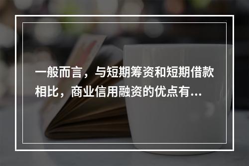 一般而言，与短期筹资和短期借款相比，商业信用融资的优点有()