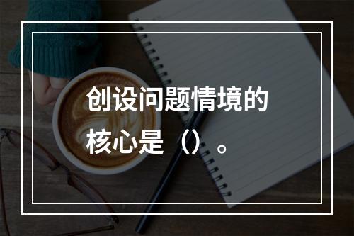 创设问题情境的核心是（）。