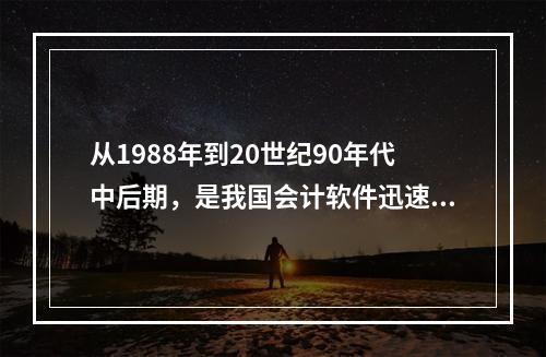 从1988年到20世纪90年代中后期，是我国会计软件迅速发展