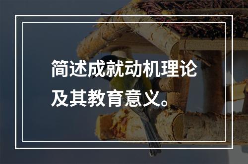 简述成就动机理论及其教育意义。