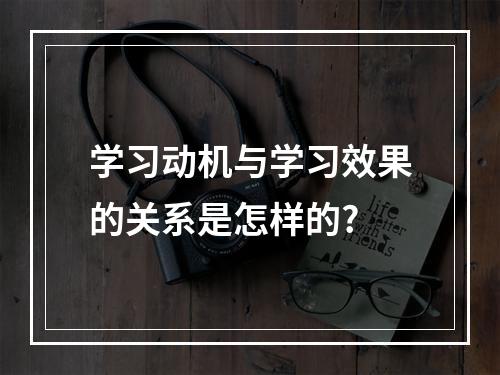 学习动机与学习效果的关系是怎样的?