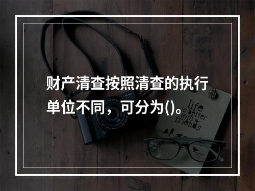 财产清查按照清查的执行单位不同，可分为()。