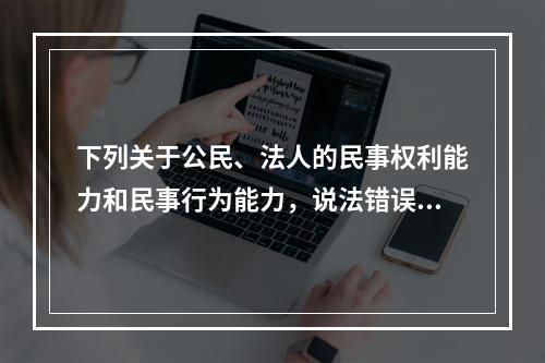 下列关于公民、法人的民事权利能力和民事行为能力，说法错误的是