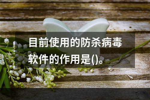 目前使用的防杀病毒软件的作用是()。