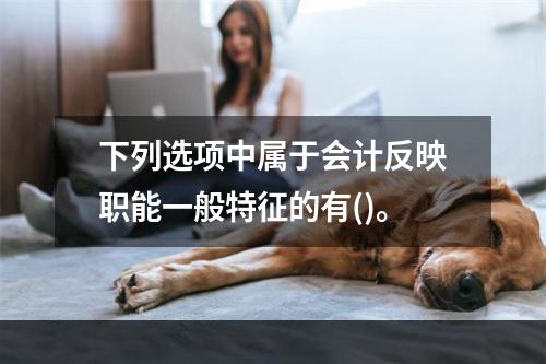 下列选项中属于会计反映职能一般特征的有()。