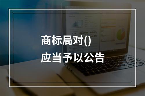 商标局对()应当予以公告