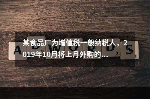 某食品厂为增值税一般纳税人，2019年10月将上月外购的副食