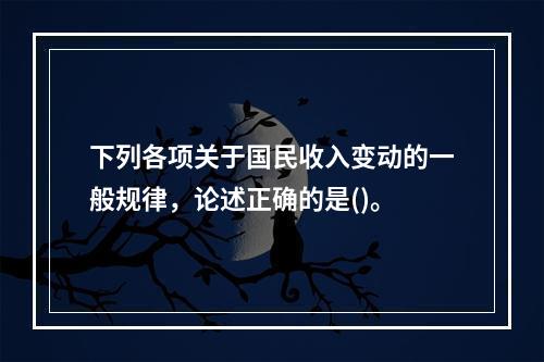 下列各项关于国民收入变动的一般规律，论述正确的是()。