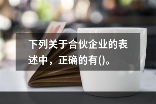 下列关于合伙企业的表述中，正确的有()。