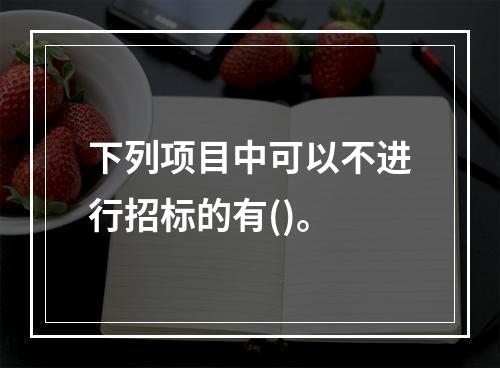 下列项目中可以不进行招标的有()。