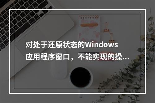 对处于还原状态的Windows应用程序窗口，不能实现的操作是