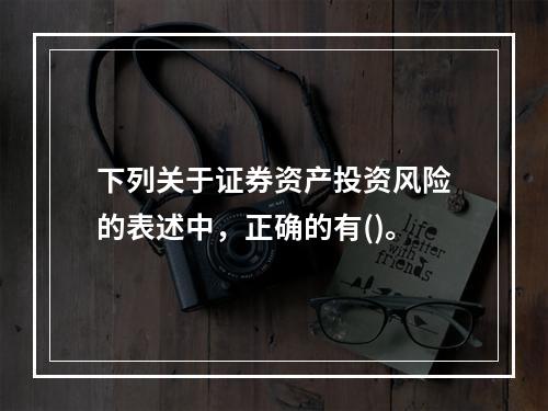 下列关于证券资产投资风险的表述中，正确的有()。