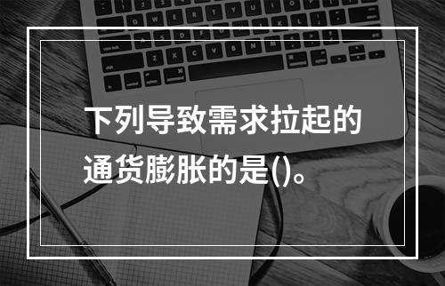 下列导致需求拉起的通货膨胀的是()。