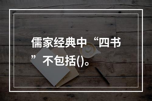 儒家经典中“四书”不包括()。