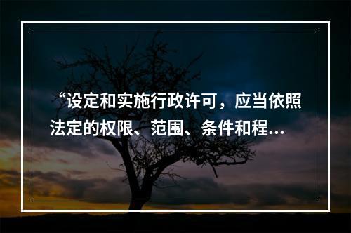 “设定和实施行政许可，应当依照法定的权限、范围、条件和程序。