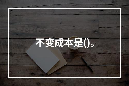 不变成本是()。