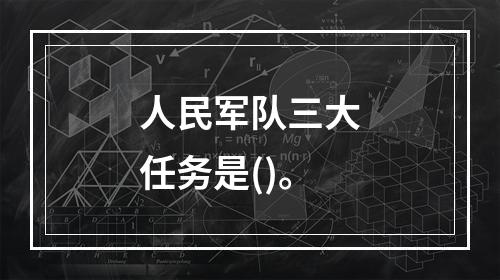 人民军队三大任务是()。