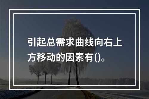 引起总需求曲线向右上方移动的因素有()。