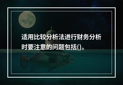 适用比较分析法进行财务分析时要注意的问题包括()。