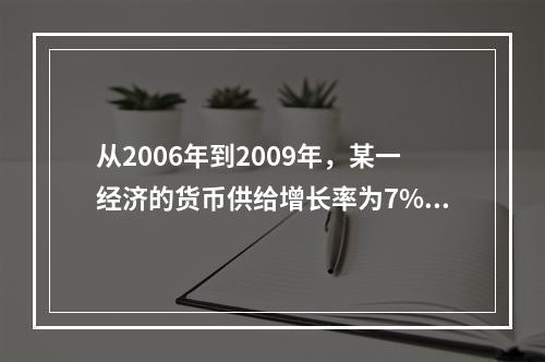 从2006年到2009年，某一经济的货币供给增长率为7%，而