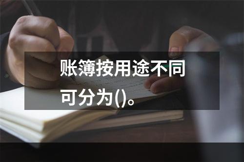 账簿按用途不同可分为()。