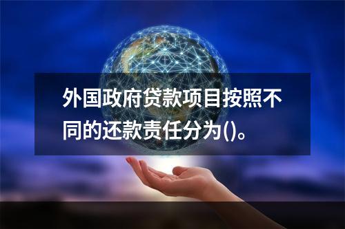 外国政府贷款项目按照不同的还款责任分为()。