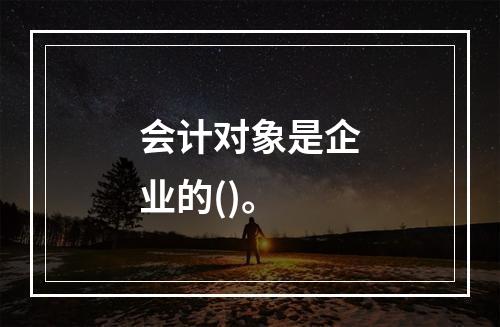 会计对象是企业的()。