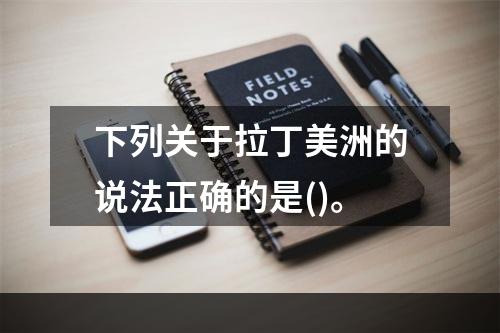 下列关于拉丁美洲的说法正确的是()。