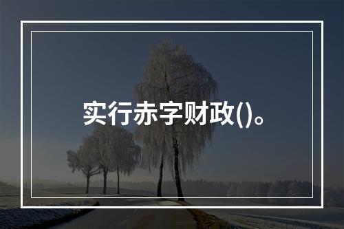 实行赤字财政()。