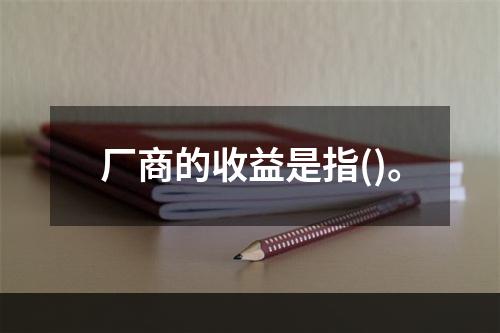 厂商的收益是指()。