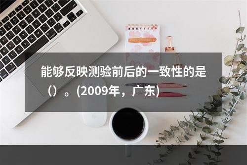 能够反映测验前后的一致性的是（）。(2009年，广东)