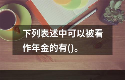 下列表述中可以被看作年金的有()。