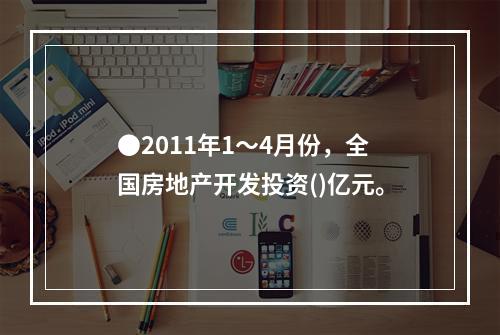 ●2011年1～4月份，全国房地产开发投资()亿元。