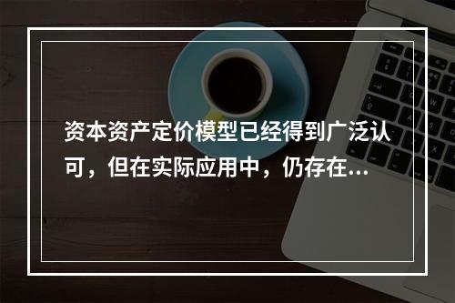 资本资产定价模型已经得到广泛认可，但在实际应用中，仍存在一些