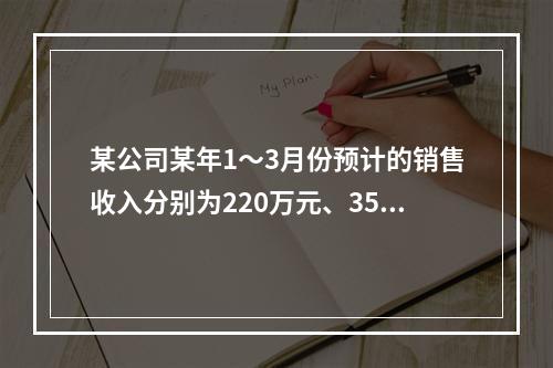 某公司某年1～3月份预计的销售收入分别为220万元、350万