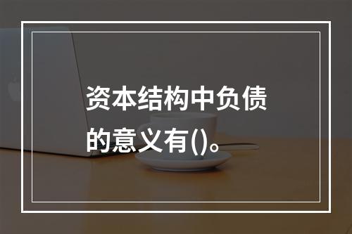 资本结构中负债的意义有()。