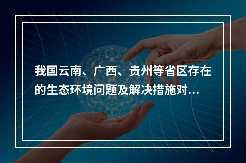 我国云南、广西、贵州等省区存在的生态环境问题及解决措施对应正