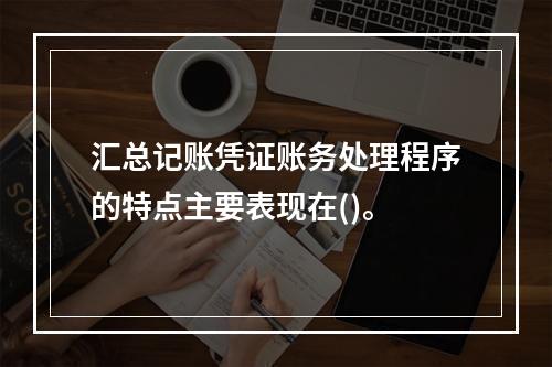 汇总记账凭证账务处理程序的特点主要表现在()。