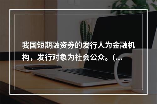 我国短期融资券的发行人为金融机构，发行对象为社会公众。()