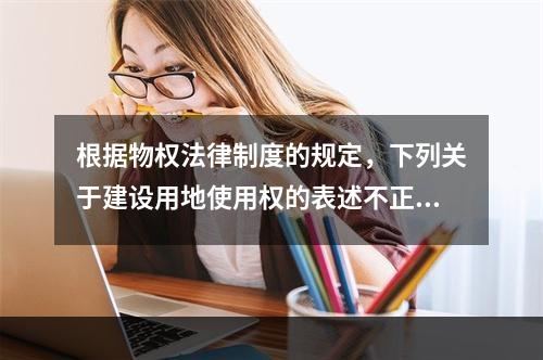 根据物权法律制度的规定，下列关于建设用地使用权的表述不正确的