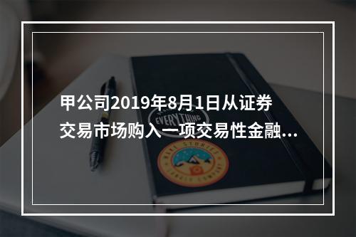 甲公司2019年8月1日从证券交易市场购入一项交易性金融资产