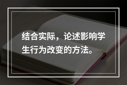 结合实际，论述影响学生行为改变的方法。