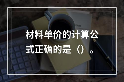 材料单价的计算公式正确的是（）。